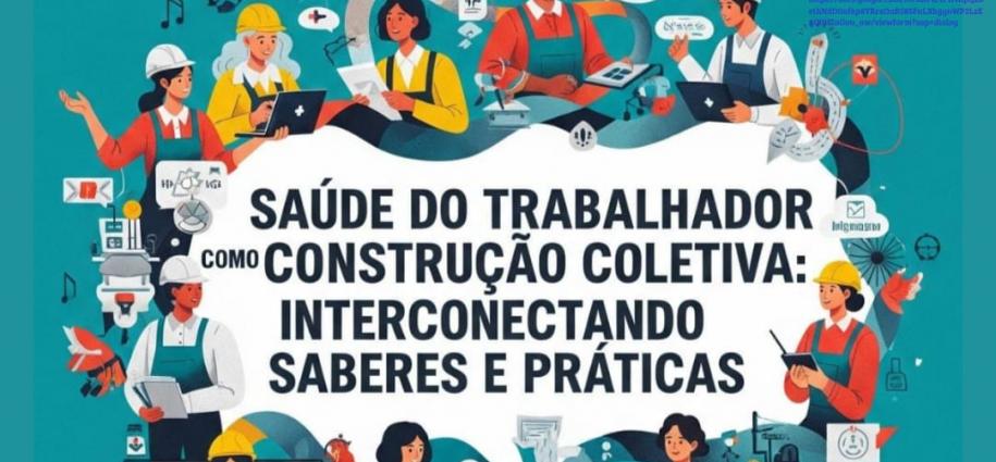 Saúde do Trabalhador como Construção Coletiva: interconectando saberes e práticas